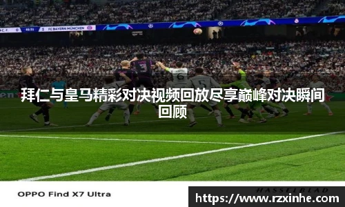 拜仁与皇马精彩对决视频回放尽享巅峰对决瞬间回顾