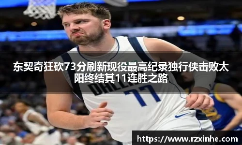 东契奇狂砍73分刷新现役最高纪录独行侠击败太阳终结其11连胜之路