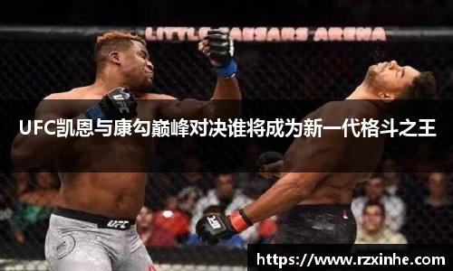 UFC凯恩与康勾巅峰对决谁将成为新一代格斗之王