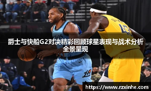 爵士与快船G2对决精彩回顾球星表现与战术分析全景呈现